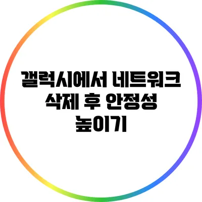 갤럭시에서 네트워크 삭제 후 안정성 높이기