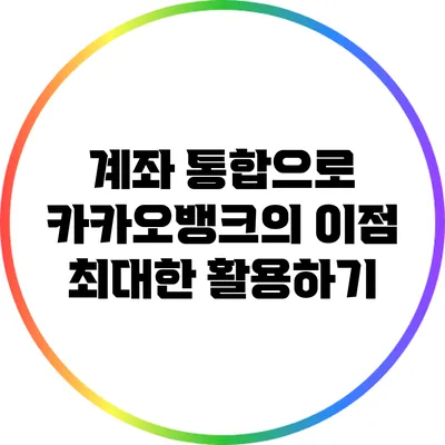 계좌 통합으로 카카오뱅크의 이점 최대한 활용하기