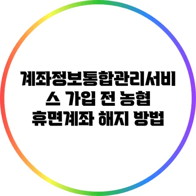 계좌정보통합관리서비스 가입 전 농협 휴면계좌 해지 방법