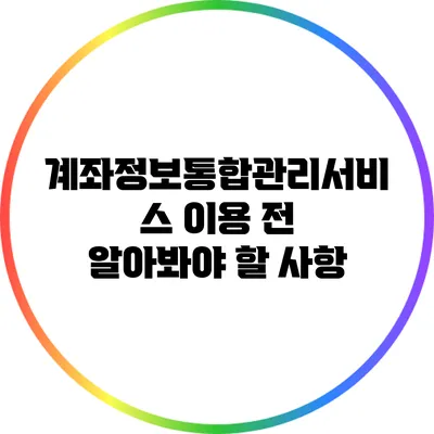 계좌정보통합관리서비스 이용 전 알아봐야 할 사항