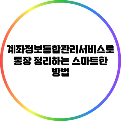 계좌정보통합관리서비스로 통장 정리하는 스마트한 방법