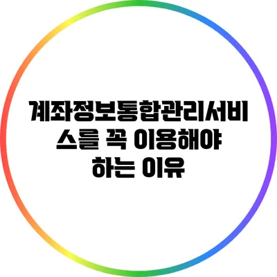 계좌정보통합관리서비스를 꼭 이용해야 하는 이유