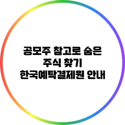 공모주 참고로 숨은 주식 찾기: 한국예탁결제원 안내