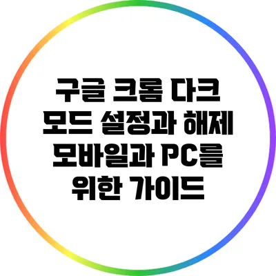 구글 크롬 다크 모드 설정과 해제: 모바일과 PC를 위한 가이드