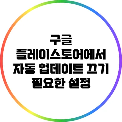 구글 플레이스토어에서 자동 업데이트 끄기: 필요한 설정