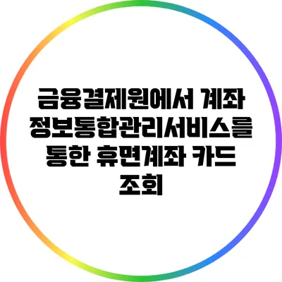 금융결제원에서 계좌정보통합관리서비스를 통한 휴면계좌 카드 조회