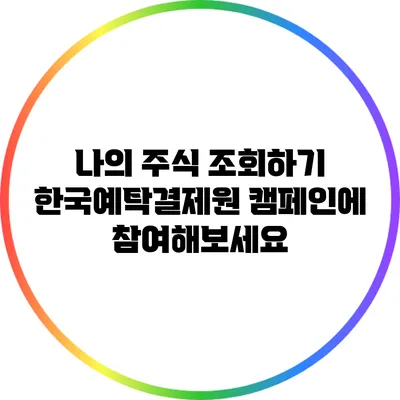 나의 주식 조회하기: 한국예탁결제원 캠페인에 참여해보세요