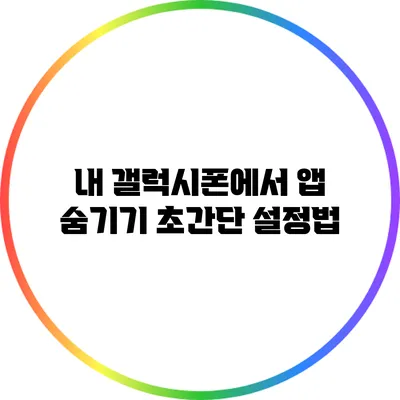 내 갤럭시폰에서 앱 숨기기: 초간단 설정법