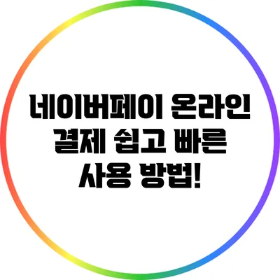 네이버페이 온라인 결제: 쉽고 빠른 사용 방법!