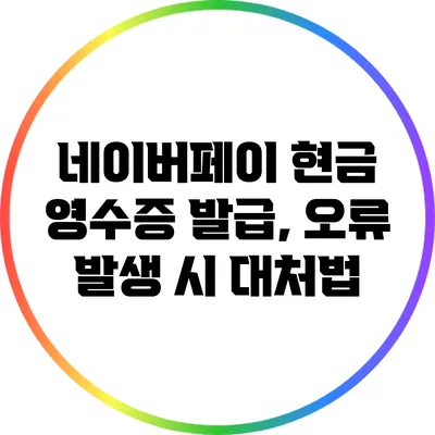 네이버페이 현금 영수증 발급, 오류 발생 시 대처법