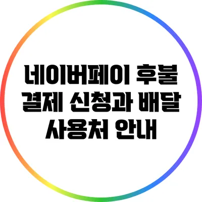 네이버페이 후불 결제 신청과 배달 사용처 안내