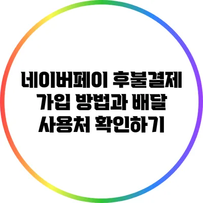 네이버페이 후불결제 가입 방법과 배달 사용처 확인하기