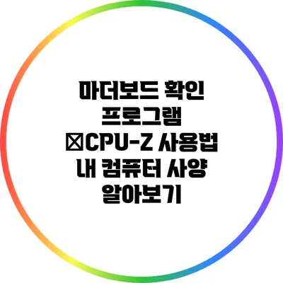 마더보드 확인 프로그램 �CPU-Z 사용법: 내 컴퓨터 사양 알아보기