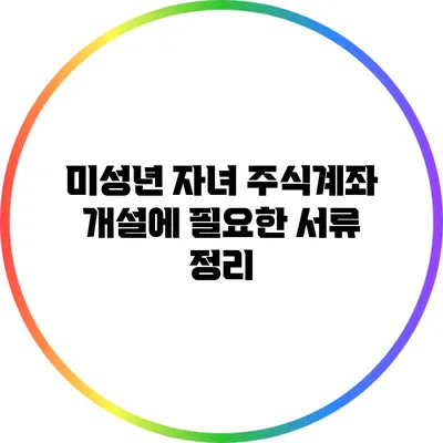 미성년 자녀 주식계좌 개설에 필요한 서류 정리