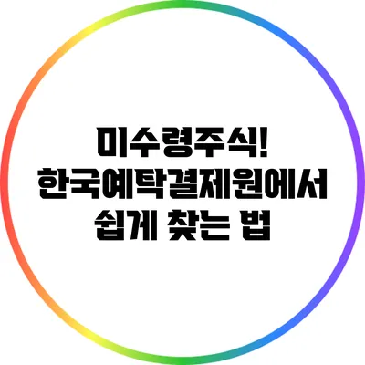 미수령주식! 한국예탁결제원에서 쉽게 찾는 법