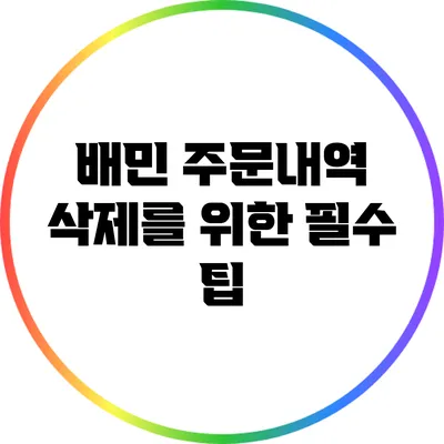 배민 주문내역 삭제를 위한 필수 팁