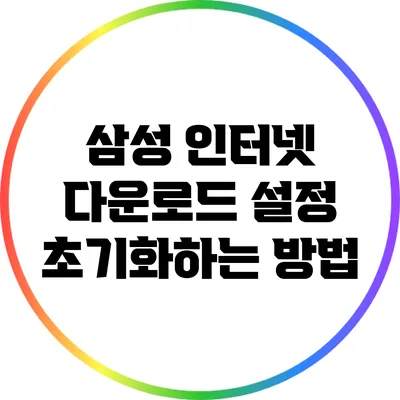 삼성 인터넷 다운로드 설정 초기화하는 방법