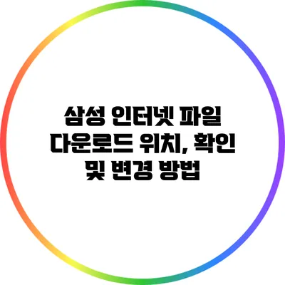 삼성 인터넷 파일 다운로드 위치, 확인 및 변경 방법