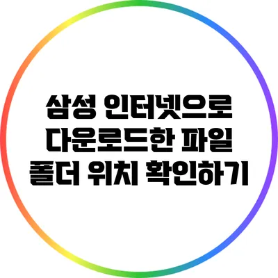 삼성 인터넷으로 다운로드한 파일 폴더 위치 확인하기