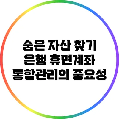 숨은 자산 찾기: 은행 휴면계좌 통합관리의 중요성