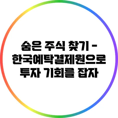 숨은 주식 찾기 - 한국예탁결제원으로 투자 기회를 잡자