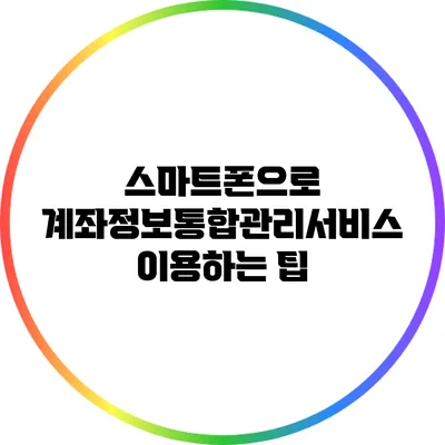 스마트폰으로 계좌정보통합관리서비스 이용하는 팁