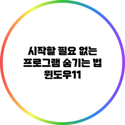 시작할 필요 없는 프로그램 숨기는 법: 윈도우11