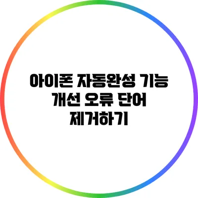 아이폰 자동완성 기능 개선: 오류 단어 제거하기