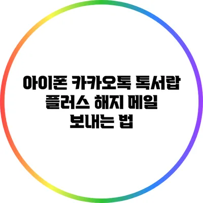 아이폰 카카오톡 톡서랍 플러스 해지 메일 보내는 법