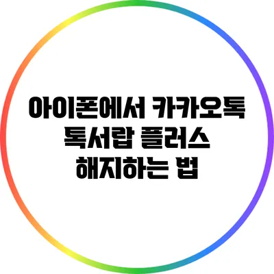 아이폰에서 카카오톡 톡서랍 플러스 해지하는 법