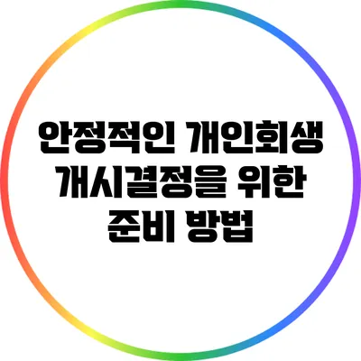 안정적인 개인회생 개시결정을 위한 준비 방법