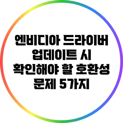 엔비디아 드라이버 업데이트 시 확인해야 할 호환성 문제 5가지