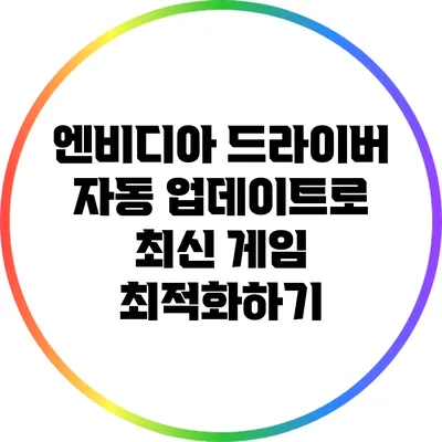 엔비디아 드라이버 자동 업데이트로 최신 게임 최적화하기