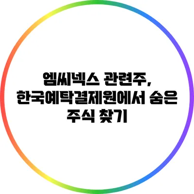 엠씨넥스 관련주, 한국예탁결제원에서 숨은 주식 찾기