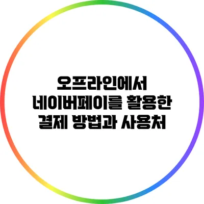 오프라인에서 네이버페이를 활용한 결제 방법과 사용처