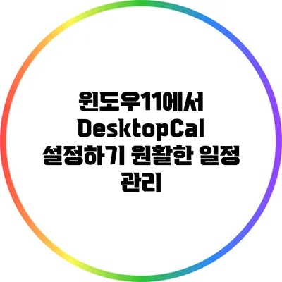 윈도우11에서 DesktopCal 설정하기: 원활한 일정 관리