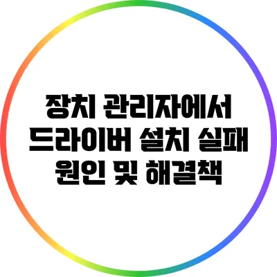 장치 관리자에서 드라이버 설치 실패 원인 및 해결책