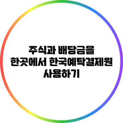 주식과 배당금을 한곳에서: 한국예탁결제원 사용하기