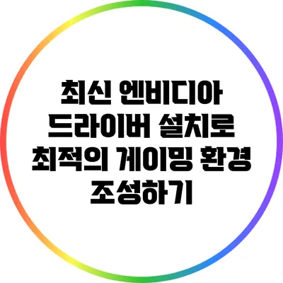 최신 엔비디아 드라이버 설치로 최적의 게이밍 환경 조성하기