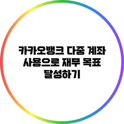 카카오뱅크 다중 계좌 사용으로 재무 목표 달성하기