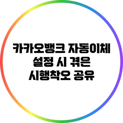 카카오뱅크 자동이체 설정 시 겪은 시행착오 공유