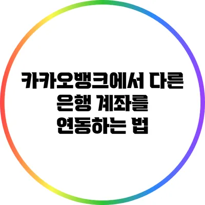 카카오뱅크에서 다른 은행 계좌를 연동하는 법