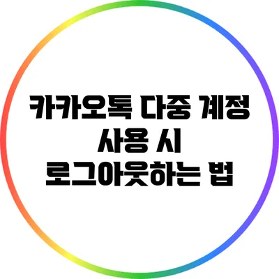 카카오톡 다중 계정 사용 시 로그아웃하는 법