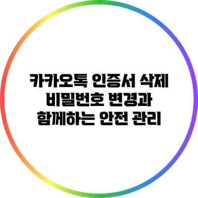 카카오톡 인증서 삭제: 비밀번호 변경과 함께하는 안전 관리