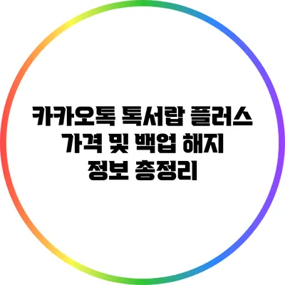 카카오톡 톡서랍 플러스 가격 및 백업 해지 정보 총정리