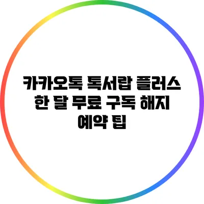 카카오톡 톡서랍 플러스 한 달 무료 구독 해지 예약 팁