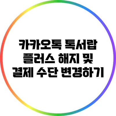 카카오톡 톡서랍 플러스 해지 및 결제 수단 변경하기