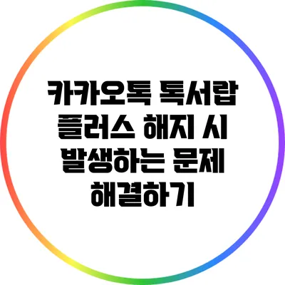 카카오톡 톡서랍 플러스 해지 시 발생하는 문제 해결하기