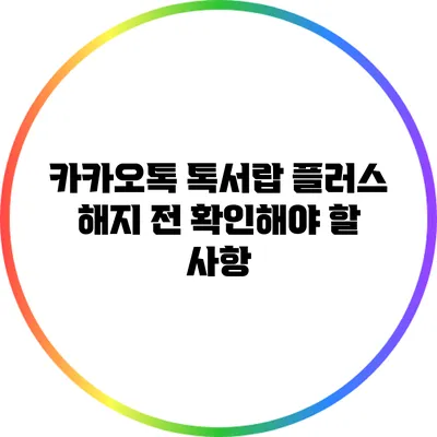 카카오톡 톡서랍 플러스 해지 전 확인해야 할 사항