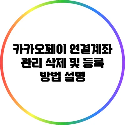 카카오페이 연결계좌 관리: 삭제 및 등록 방법 설명